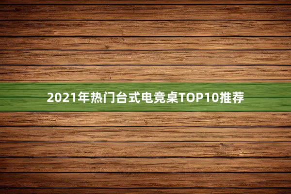 2021年热门台式电竞桌TOP10推荐
